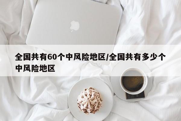全国共有60个中风险地区/全国共有多少个中风险地区