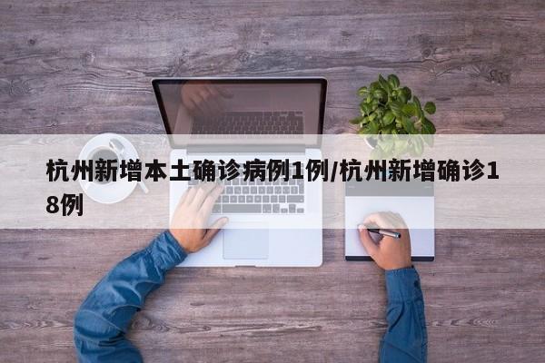 杭州新增本土确诊病例1例/杭州新增确诊18例