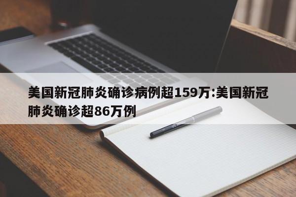 美国新冠肺炎确诊病例超159万:美国新冠肺炎确诊超86万例