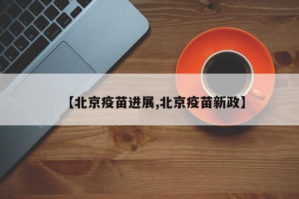 【北京疫苗进展,北京疫苗新政】