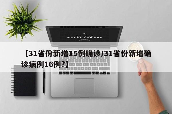 【31省份新增15例确诊/31省份新增确诊病例16例?】