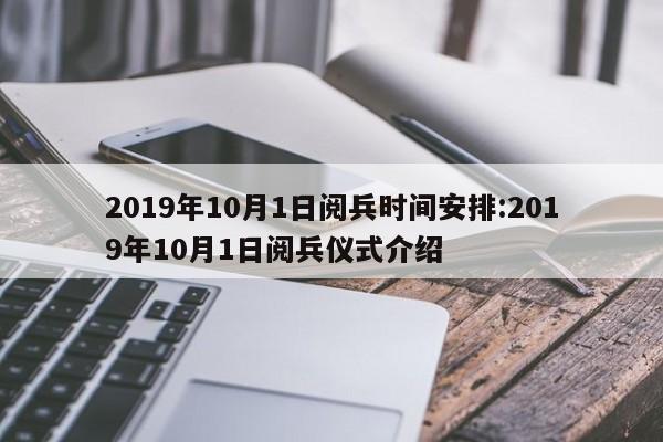 2019年10月1日阅兵时间安排:2019年10月1日阅兵仪式介绍