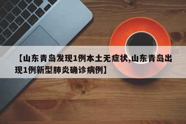 【山东青岛发现1例本土无症状,山东青岛出现1例新型肺炎确诊病例】