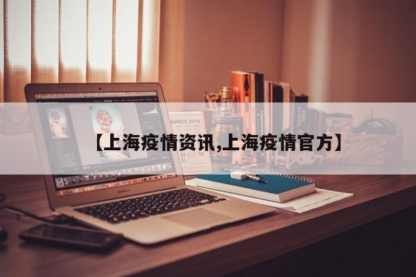 【上海疫情资讯,上海疫情官方】