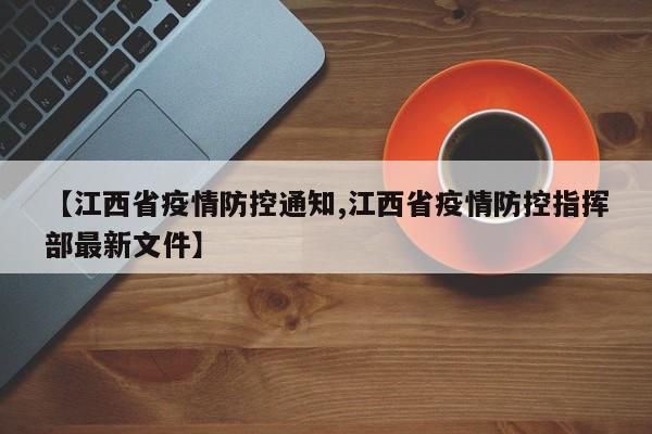 【江西省疫情防控通知,江西省疫情防控指挥部最新文件】