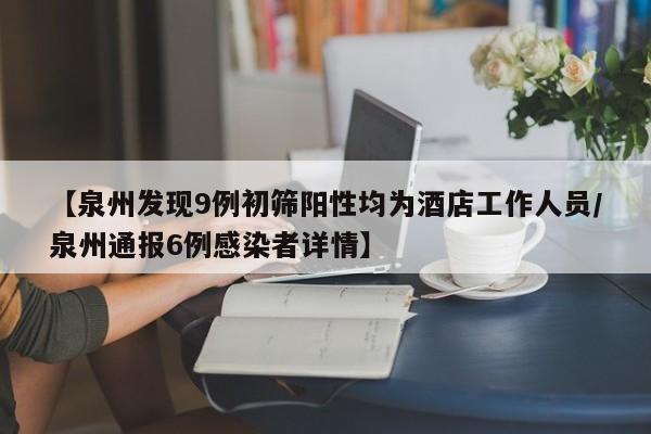 【泉州发现9例初筛阳性均为酒店工作人员/泉州通报6例感染者详情】