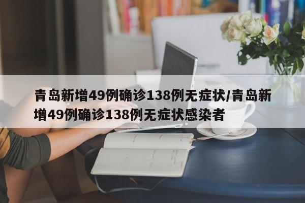 青岛新增49例确诊138例无症状/青岛新增49例确诊138例无症状感染者