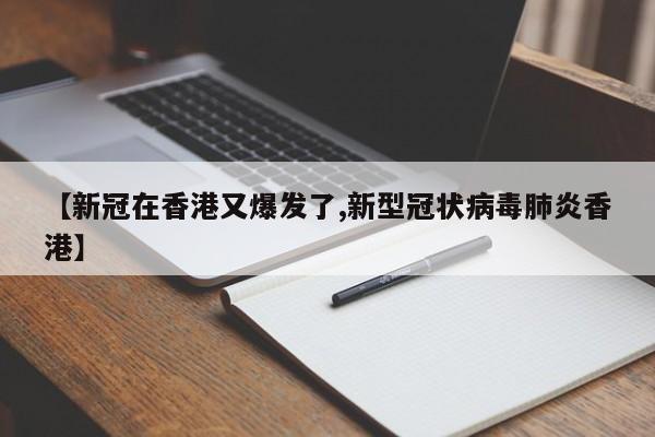 【新冠在香港又爆发了,新型冠状病毒肺炎香港】