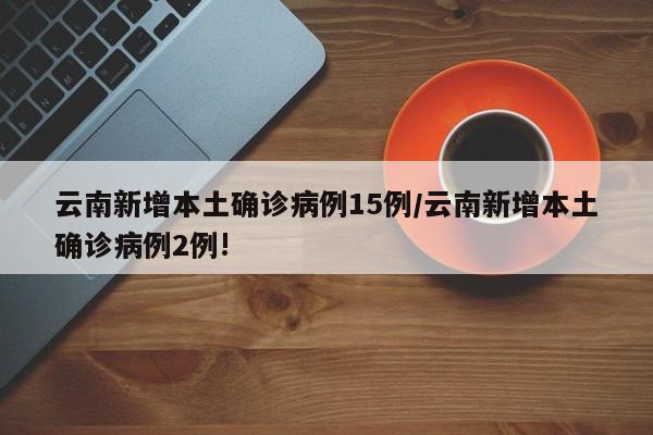 云南新增本土确诊病例15例/云南新增本土确诊病例2例!