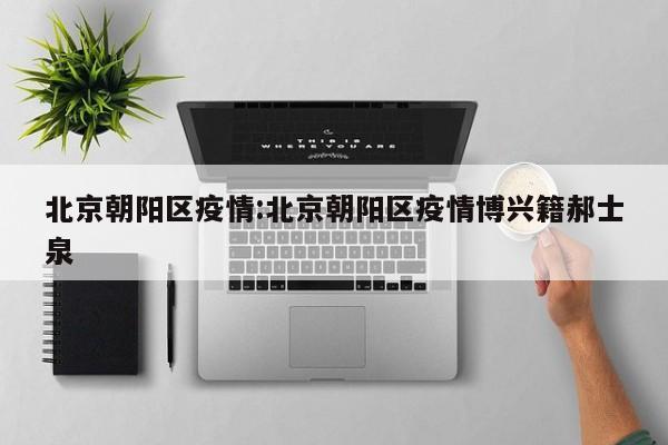 北京朝阳区疫情:北京朝阳区疫情博兴籍郝士泉
