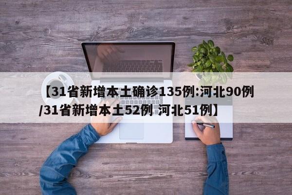 【31省新增本土确诊135例:河北90例/31省新增本土52例 河北51例】